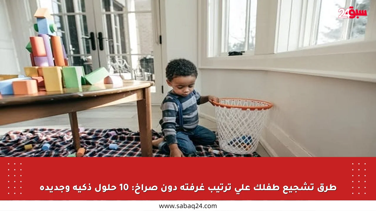 طرق تشجيع طفلك على ترتيب غرفته دون صراخ: 10 حلول ذكية وجديدة